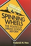 Spinning Wheels : The Politics of Urban School Reform, Hess, Frederick M., 0815736363