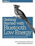 Getting Started with Bluetooth Low Energy: Tools and Techniques for Low-Power Networking Getting Started with Bluetooth Low Energy: Tools and Techniques for Low-Power Networking