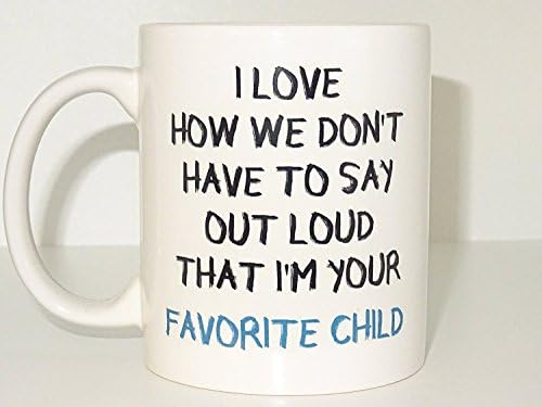 I Love How We Don't Have To Say That I am Your Favorite Child Funny Coffee Mug, Parent Gift, Mom Gift, Dad from Daughter, tea Cup