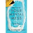 Cleaning Up Your Mental Mess: 5 Simple, Scientifically Proven Steps to Reduce Anxiety, Stress, and Toxic Thinking