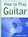 How to Play Guitar: Everything You Need to Know to Play the Guitar