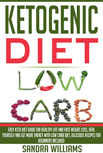 Ketogenic Diet: Easy Keto Diet Guide For Healthy Life And Fast Weight Loss, Heal Yourself And Get Mo by Sandra Williams
