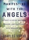 Manifesting with the Angels: Attract a Life of Happiness, Purpose, and Fulfillment with Heaven's Hel by