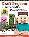 Craft Projects for Minecraft and Pixel Art Fans: 15 Fun, Easy-to-Make Projects (Design Originals) Create IRL Versions of Creepers, Tools, & Blocks in the Pixelated Style of Your Favorite Video Game by 
