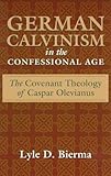 German Calvinism in the Confessional Age: The Covenant Theology of Caspar Olevianus by