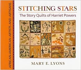Stitching Stars: The Story Quilts of Harriet Powers (African-American Artists and Artisans), by Mary E. Lyons Stitching Stars: The Story Quilts of Harriet Powers (African-American Artists and Artisans), by Mary E. Lyons