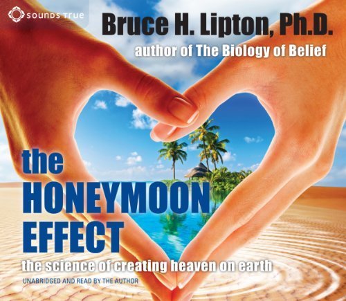 The Honeymoon Effect: The Science of Creating Heaven on Earth by Lipton PhD, Bruce (2014) Audio CD