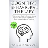 Cognitive Behavioral Therapy: A Psychologist’s Guide to Overcome Anxiety, Depression &amp; Negative Thought Patterns - Simple Methods to Retrain Your Brain (Psychology Self-Help Book 5)