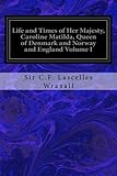 Life and Times of Her Majesty, Caroline Matilda, Queen of Denmark and Norway and England Volume I: F by Sir C.F. Lascelles Wraxall