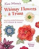 Kari Mecca's Whimsy Flowers & Trims: Sewing Embellishments with Ribbon & Fabric by Kari Mecca