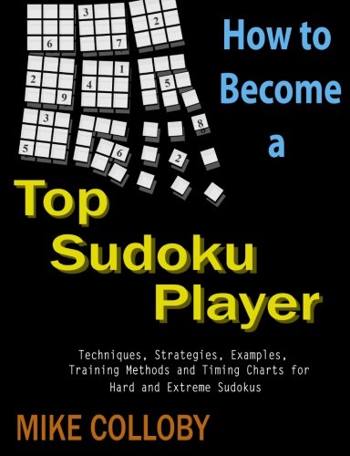 How to become a Top Sudoku Player - Techniques, Puzzles, Training Methods and Timing Charts for Hard and Extreme Sudokus by Mike Colloby