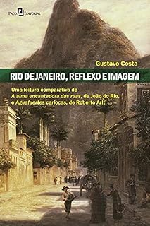 Livro Rio de Janeiro, reflexo e imagem: Uma leitura comparativa de A alma encantadora das ruas de João do Rio e Aguafuertes cariocas de Roberto Arlt