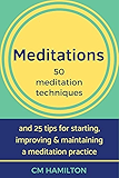 Meditations: 50 meditation techniques and 25 tips for starting, improving and maintaining a meditation practice