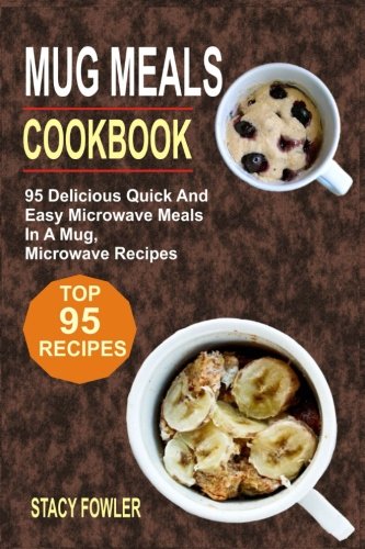 Mug Meals Cookbook: 95 Delicious Quick And Easy Microwave Meals In A Mug, Microwave Recipes