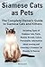 Siamese Cats as Pets. Complete Owner's Guide to Siamese Cats and Kittens. Including Types of Siamese Cats, Facts, Names, Breeds, Colors, Breeder & Res