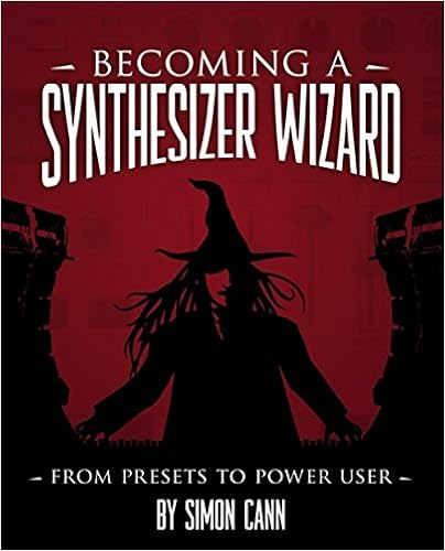 Becoming a Synthesizer Wizard: From Presets to Power User, by Simon Cann Becoming a Synthesizer Wizard: From Presets to Power User, by Simon Cann