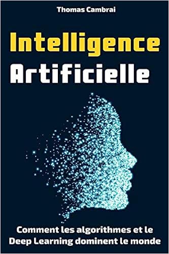 Intelligence Artificielle : Comment les algorithmes et le Deep Learning dominent le monde, by Thomas Cambrai Intelligence Artificielle : Comment les algorithmes et le Deep Learning dominent le monde, by Thomas Cambrai