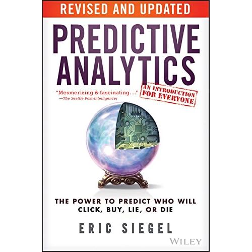 Predictive Analytics: The Power to Predict Who Will Click, Buy, Lie, or Die Predictive Analytics: The Power to Predict Who Will Click, Buy, Lie, or Die