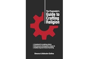 The Pragmatist’s Guide to Crafting Religion: A playbook for sculpting cultures that overcome demographic collapse & facilitat