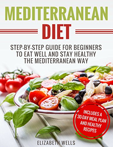 Mediterranean Diet: Step-By-Step Guide For Beginners To Eat Well And Stay Healthy The Mediterranean Way by Elizabeth Wells