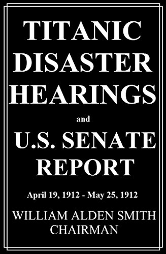 Titanic Disaster Hearings: and U.S. Senate Report