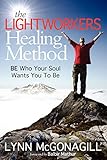 The Lightworkers Healing Method: BE Who Your Soul Wants You To Be by Lynn McGonagill, Balbir Mathur