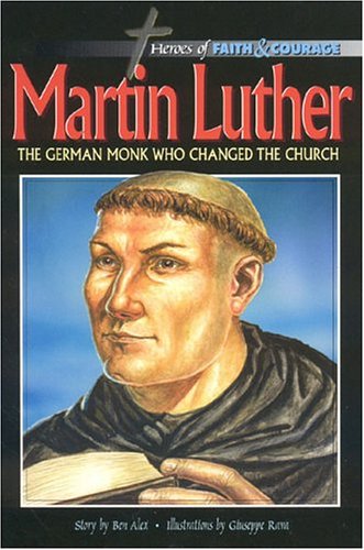 Martin Luther: The German Monk Who Changed the Church (Heroes of Faith and Courage) by Ben Alex