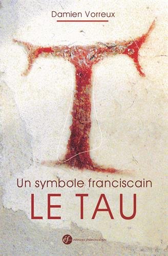 Un symbole franciscain, le Tau : Histoire, théologie et iconographie by Damien Vorreux
