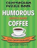 Cryptogram Puzzle Book: 300 Large Print Cryptograms: Humorous Quotes About Coffee; Cryptoquips - Cryptoquotes Puzzles for Adults; Coffee Lovers Gift by Fun Cryptograms