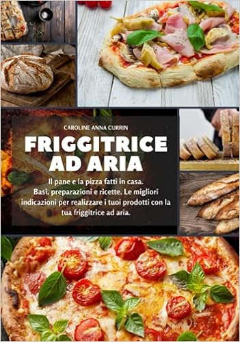 Amazon.it: Friggitrice ad aria: Il pane e la pizza fatti in casa. Basi,  preparazioni e ricette. Le migliori indicazioni per realizzare i tuoi  prodotti con la tua friggitrice ad aria - Currin,