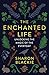 The Enchanted Life: Unlocking the Magic of the Everyday by