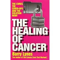 The Healing of Cancer: The Cures the Cover-Ups and the Solution Now!