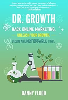 Dr Growth: Hack Online Marketing, Unleash Your Growth, Become an Unstoppable Force by [Flood, Danny]