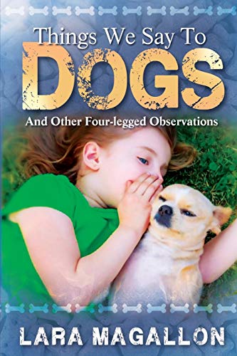 Things We Say to Dogs: And Other Four-Legged Observations by Lara Magallon