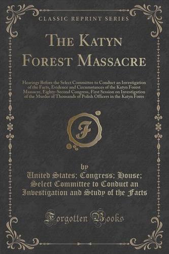 The Katyn Forest Massacre: Hearings Before the Select Committee to Conduct an Investigation of the Facts, Evidence and Circumstances of the Katyn ... of the Murder of Thousands of Polish