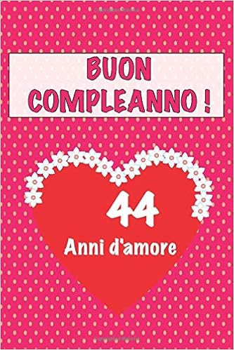 Amazon It Buon Compleanno 44 Anni D Amore 44 Anni D Amore San Valentino Adorabile E Bello Libro Quaderno Di Compleanno Che Puo Usarlo Come Diario O Taccuino D Amore Regalo Compleanno Libri