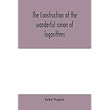 The construction of the wonderful canon of logarithms