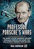 Professor Porsche's Wars: The Secret Life of Legendary Engineer Ferdinand Porsche Who Armed Two Bell by 