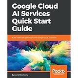 Google Cloud AI Services Quick Start Guide: Build intelligent applications with Google Cloud AI services