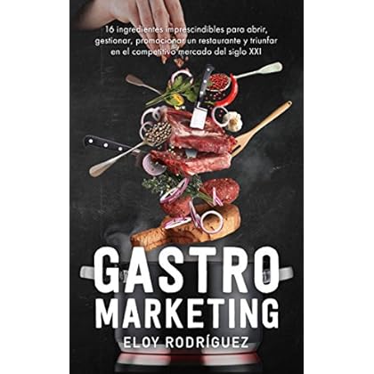 Gastromarketing: Los 16 ingredientes imprescindibles para abrir, gestionar, promocionar un restaurante y triunfar en el competitivo mercado del siglo xxi Gastromarketing: Los 16 ingredientes imprescindibles para abrir, gestionar, promocionar un restaurante y triunfar en el competitivo mercado del siglo xxi