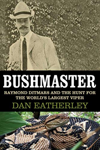 Bushmaster: Raymond Ditmars and the Hunt for the World's Largest Viper by Dan Eatherley
