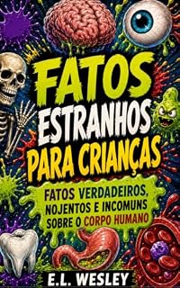 Livro Fatos Estranhos para Crianças: Fatos Verdadeiros, Nojentos e Incomuns sobre o Corpo Humano: Mais de 150 Fatos Estranhos, mas Verdadeiros, para Crianças (Série Fatos Estranhos para Crianças Livro 1)