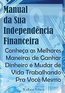 Livro Manual da Sua Independência Financeira: Conheça as Melhores Maneiras de Ganhar Dinheiro e Mudar de Vida Trabalhando Pra Você Mesmo