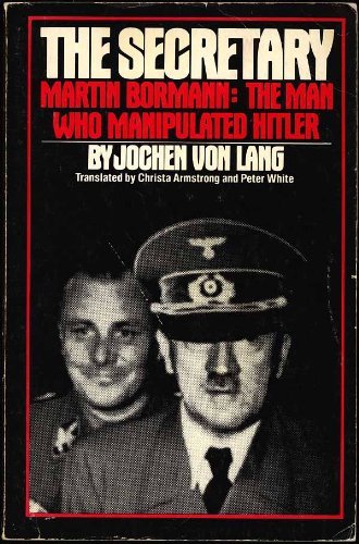 Secretary, Martin Bormann: The Man Who Manipulated Hitler