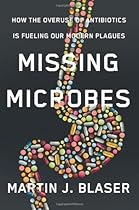 Missing Microbes: How the Overuse of Antibiotics Is Fueling Our Modern Plagues