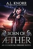 Born of Aether: An Elemental Origins Novel (The Elemental Origins Series) (Volume 4) by A.L. Knorr
