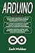 Arduino: The Complete 3 Books in 1 for Beginners, Intermediate and 19 Sample Designs and Codings and Advance Crash Guide in Arduino Programming