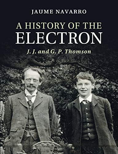 A History of the Electron: J. J. and G. P. Thomson: Navarro, Jaume