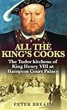 All the King's Cooks: The Tudor Kitchens of King Henry VIII at Hampton Court Palace