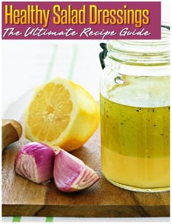 Healthy Salad Dressings: The Ultimate Recipe Guide: Over 30 Natural & Homemade Recipes Paperback – December 11, 2013